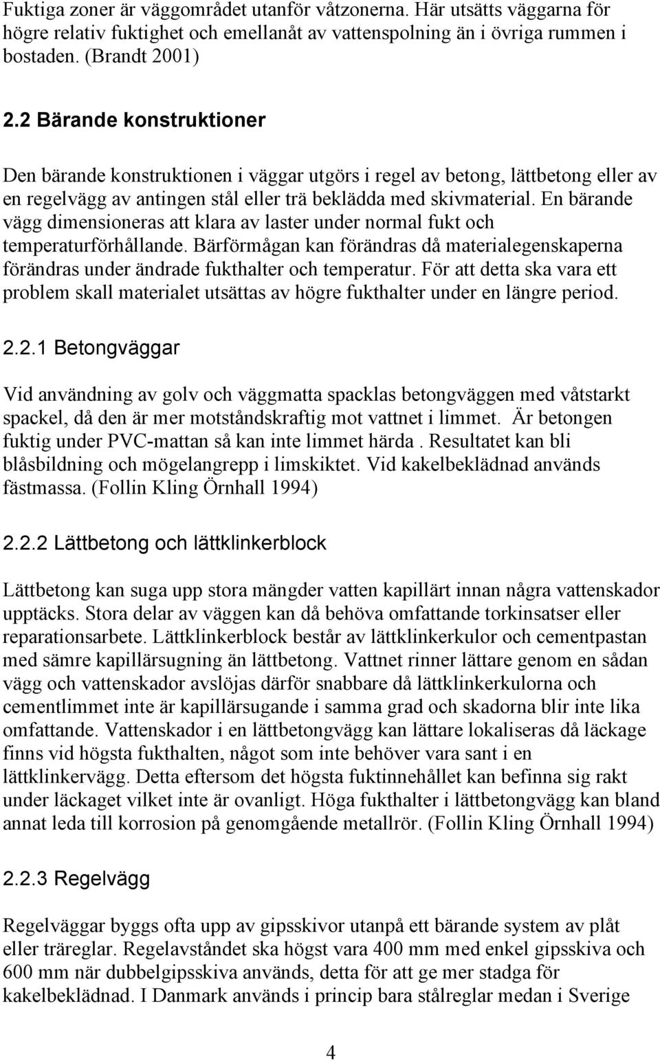 En bärande vägg dimensioneras att klara av laster under normal fukt och temperaturförhållande. Bärförmågan kan förändras då materialegenskaperna förändras under ändrade fukthalter och temperatur.