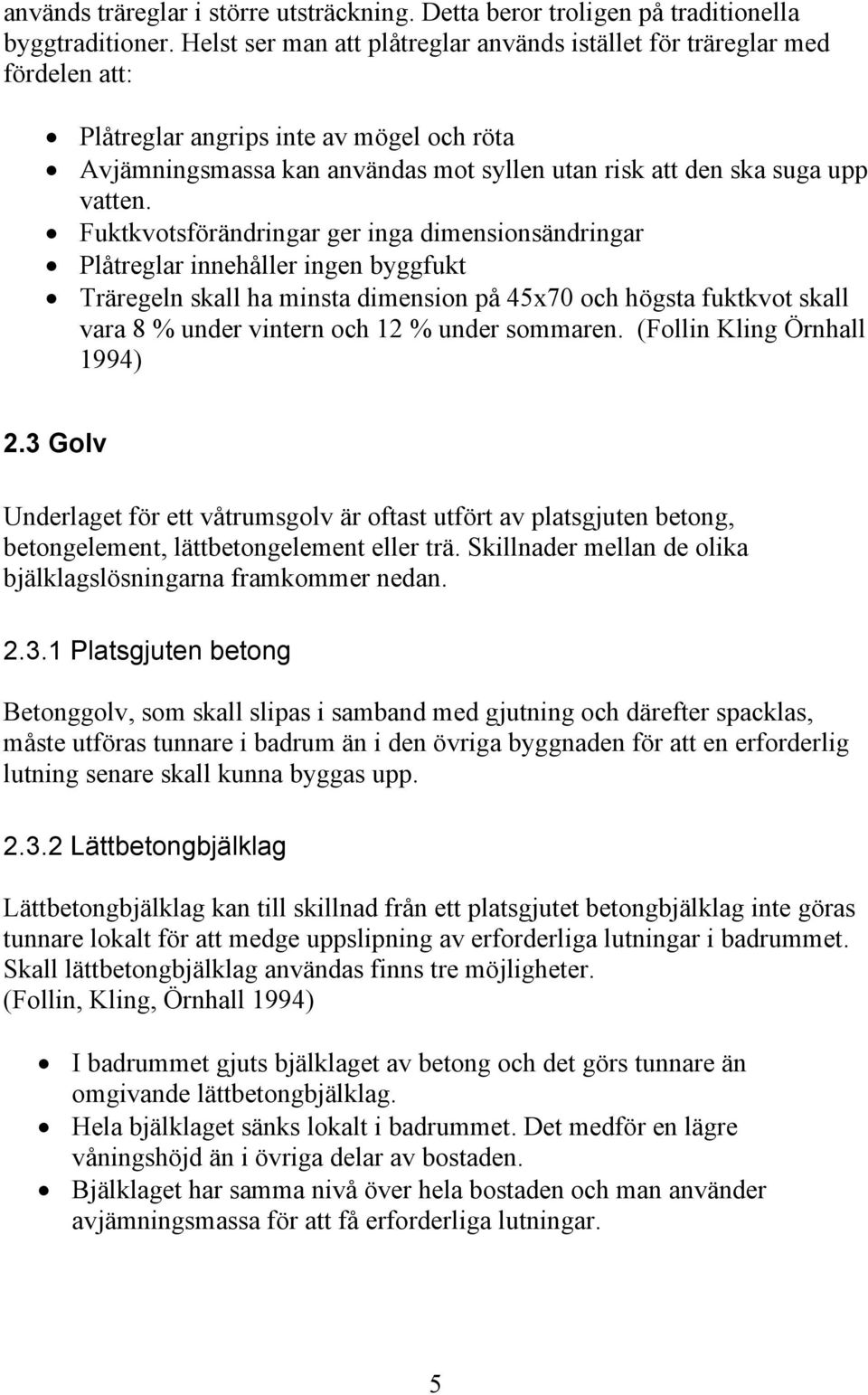 Fuktkvotsförändringar ger inga dimensionsändringar Plåtreglar innehåller ingen byggfukt Träregeln skall ha minsta dimension på 45x70 och högsta fuktkvot skall vara 8 % under vintern och 12 % under