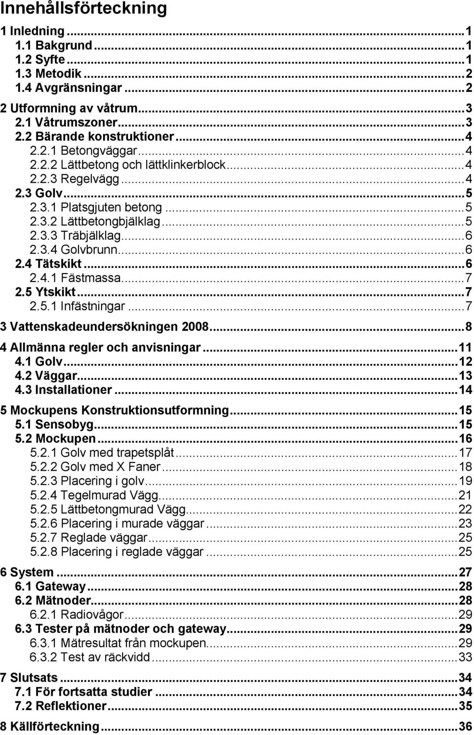 ..7 2.5 Ytskikt...7 2.5.1 Infästningar...7 3 Vattenskadeundersökningen 2008...8 4 Allmänna regler och anvisningar...11 4.1 Golv...12 4.2 Väggar...13 4.3 Installationer.