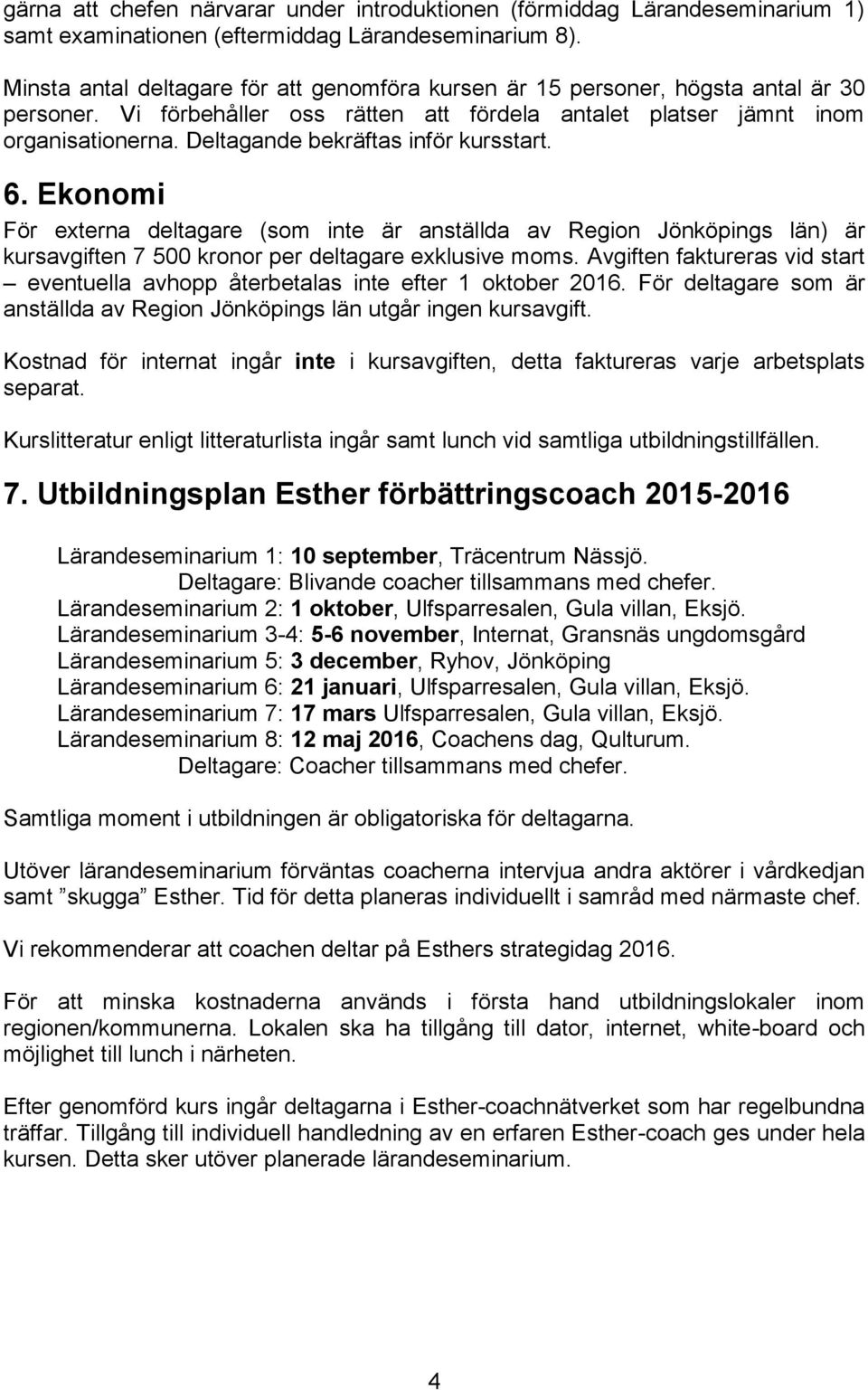 Deltagande bekräftas inför kursstart. 6. Ekonomi För externa deltagare (som inte är anställda av Region Jönköpings län) är kursavgiften 7 500 kronor per deltagare exklusive moms.