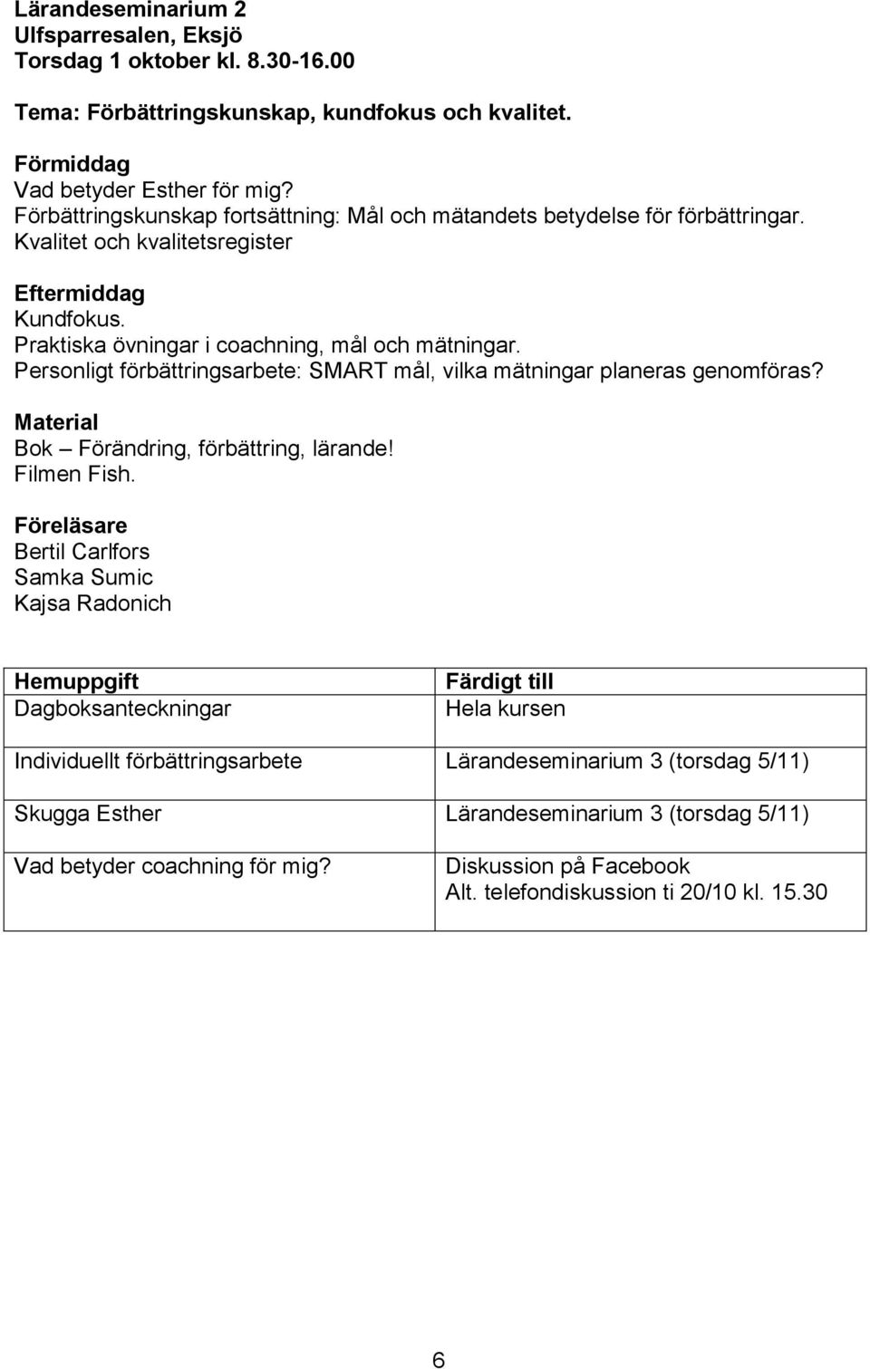 Personligt förbättringsarbete: SMART mål, vilka mätningar planeras genomföras? Material Bok Förändring, förbättring, lärande! Filmen Fish.