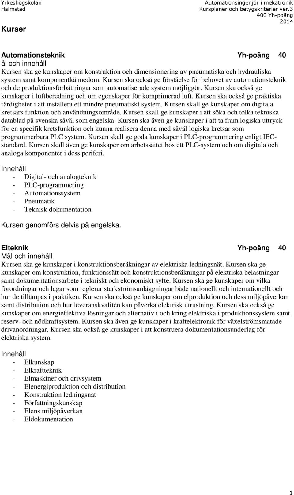 Kursen ska också ge kunskaper i luftberedning och om egenskaper för komprimerad luft. Kursen ska också ge praktiska färdigheter i att installera ett mindre pneumatiskt system.