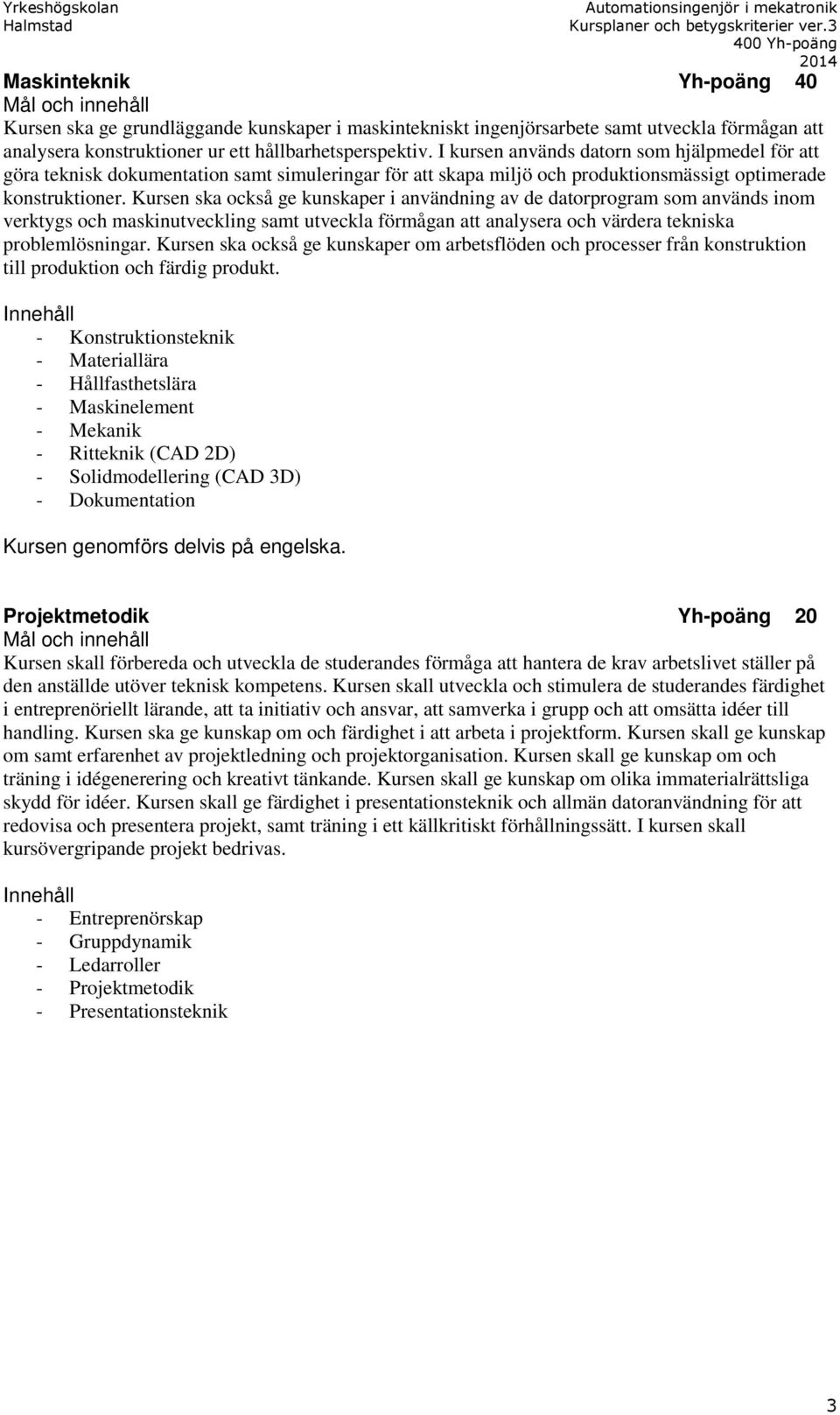 Kursen ska också ge kunskaper i användning av de datorprogram som används inom verktygs och maskinutveckling samt utveckla förmågan att analysera och värdera tekniska problemlösningar.