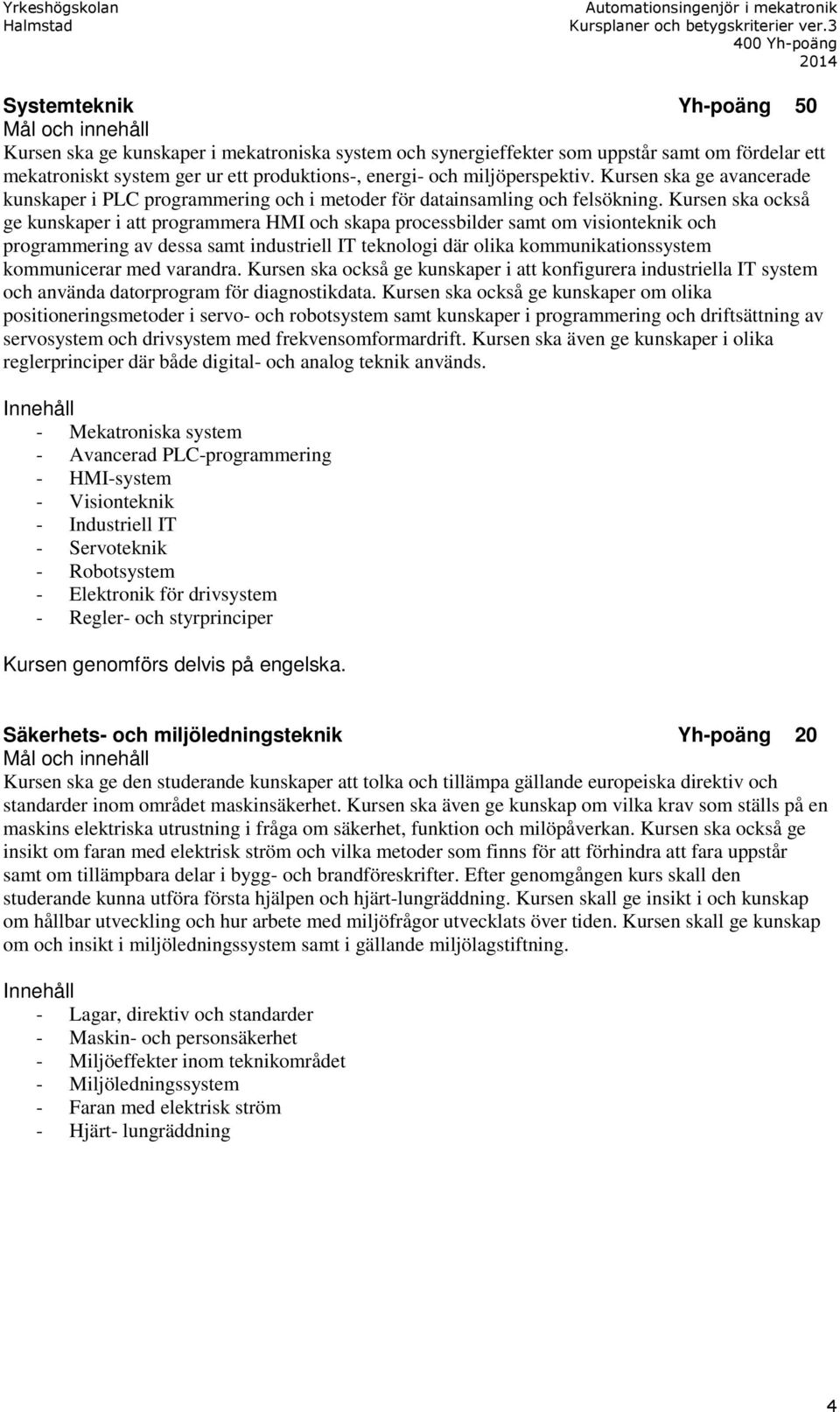 Kursen ska också ge kunskaper i att programmera HMI och skapa processbilder samt om visionteknik och programmering av dessa samt industriell IT teknologi där olika kommunikationssystem kommunicerar