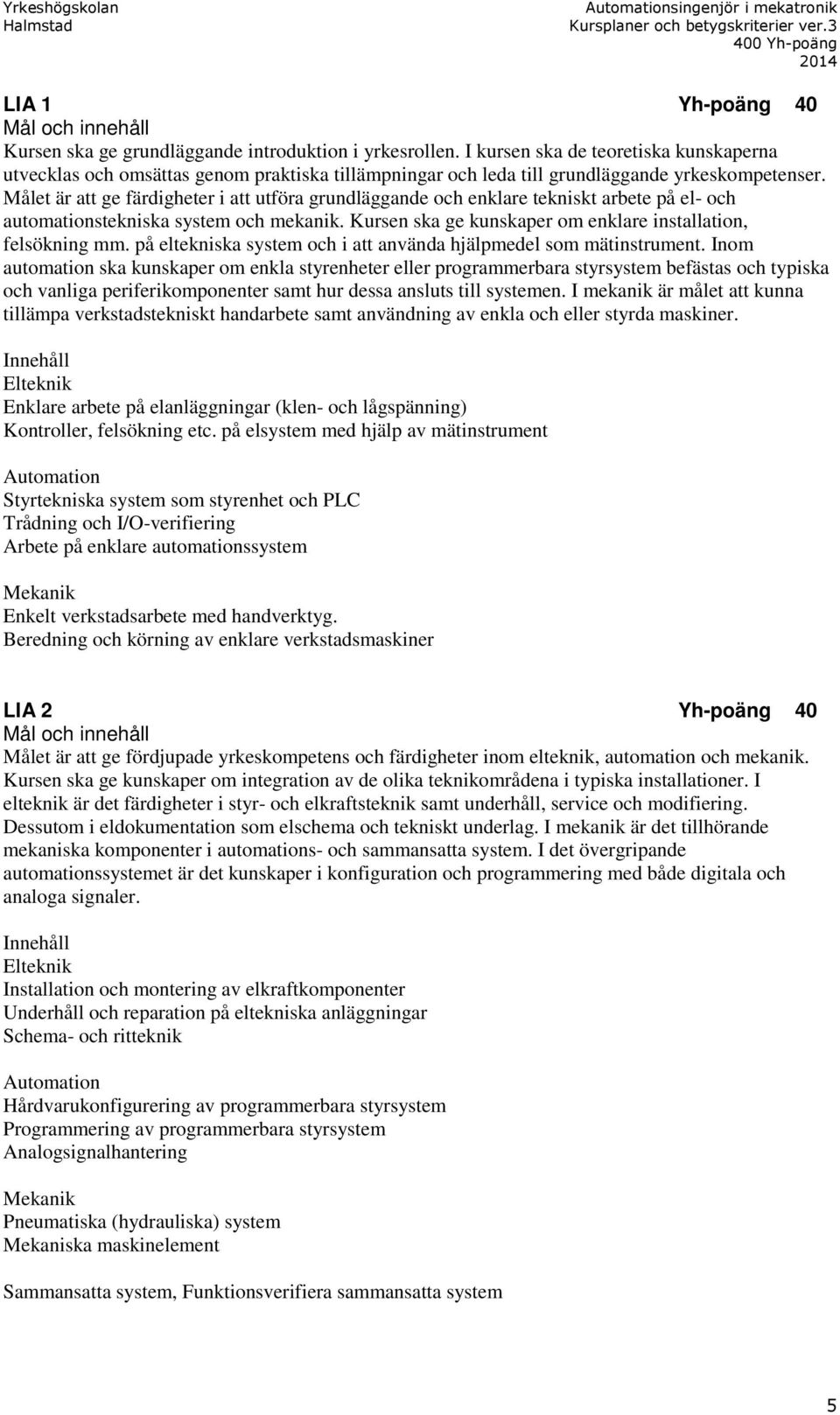 Målet är att ge färdigheter i att utföra grundläggande och enklare tekniskt arbete på el- och automationstekniska system och mekanik. Kursen ska ge kunskaper om enklare installation, felsökning mm.