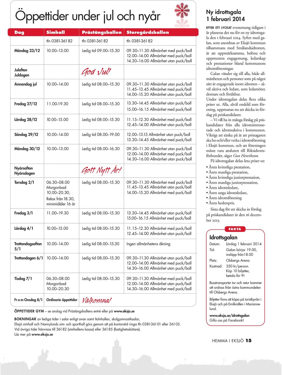 30 Allmänhet utan puck/boll 11.45 13.45 Allmänhet med puck/boll 14.00 15.20 Allmänhet utan puck/boll Fredag 27/12 11.00-19.30 Ledig tid 08.00 15.30 13.30 14.45 Allmänhet utan puck/boll 15.00 16.