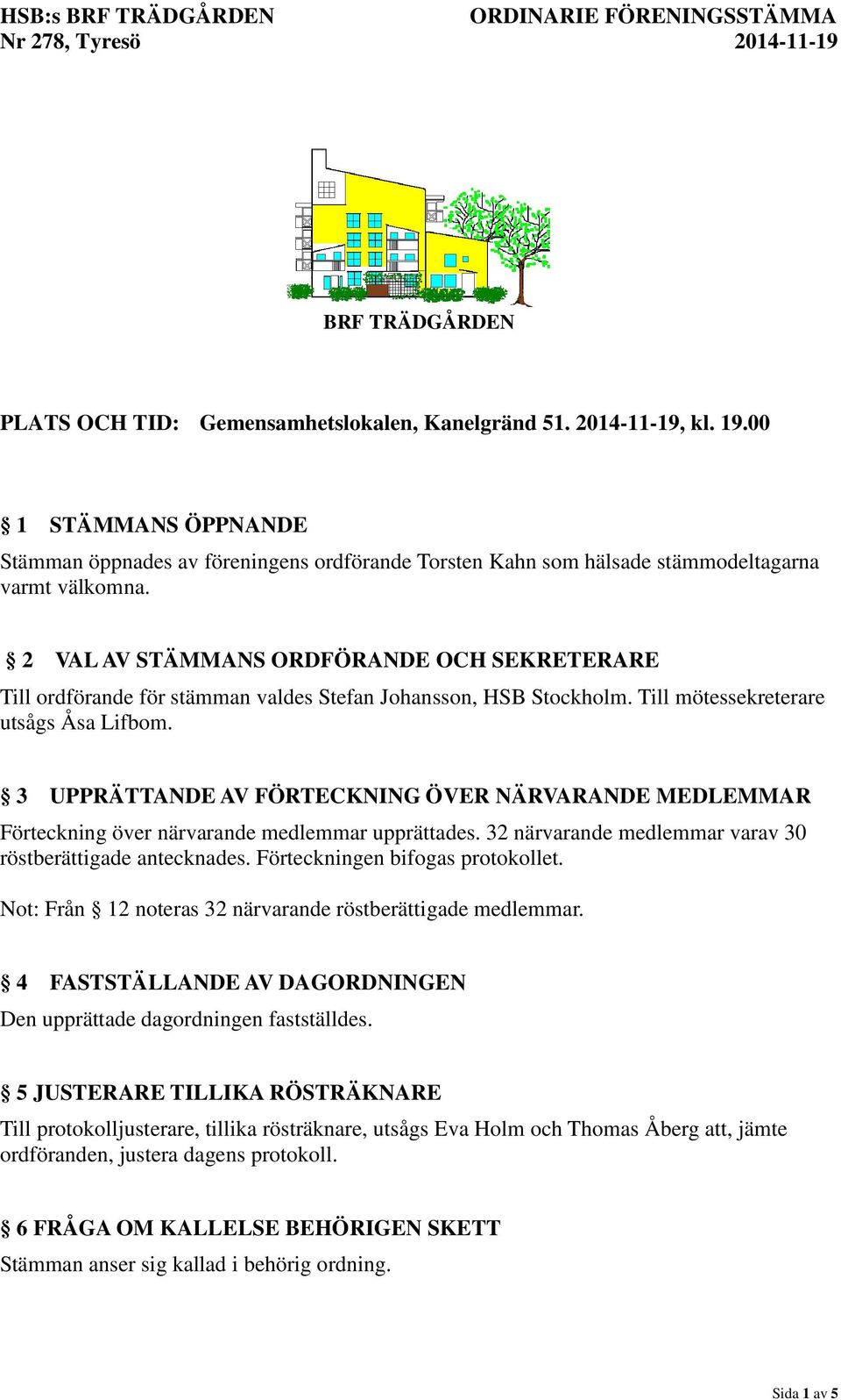 2 VAL AV STÄMMANS ORDFÖRANDE OCH SEKRETERARE Till ordförande för stämman valdes Stefan Johansson, HSB Stockholm. Till mötessekreterare utsågs Åsa Lifbom.