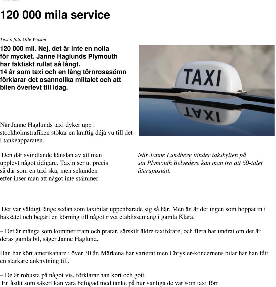 När Janne Haglunds taxi dyker upp i stockholmstrafiken stökar en kraftig déjà vu till det i tankeapparaten. Den där svindlande känslan av att man upplevt något tidigare.