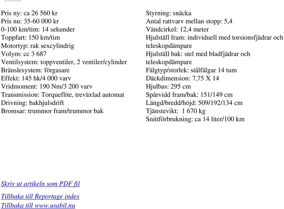 rattvarv mellan stopp: 5,4 Vändcirkel: 12,4 meter Hjulställ fram: individuell med torsionsfjädrar och teleskopdämpare Hjulställ bak: stel med bladfjädrar och teleskopdämpare Fälgtyp/storlek: