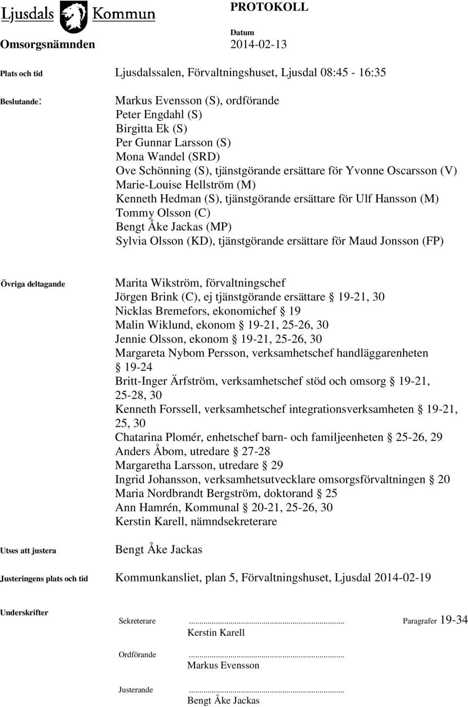 Sylvia Olsson (KD), tjänstgörande ersättare för Maud Jonsson (FP) Övriga deltagande Utses att justera Marita Wikström, förvaltningschef Jörgen Brink (C), ej tjänstgörande ersättare 19-21, 30 Nicklas