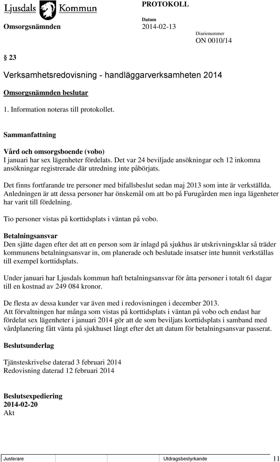 Anledningen är att dessa personer har önskemål om att bo på Furugården men inga lägenheter har varit till fördelning. Tio personer vistas på korttidsplats i väntan på vobo.