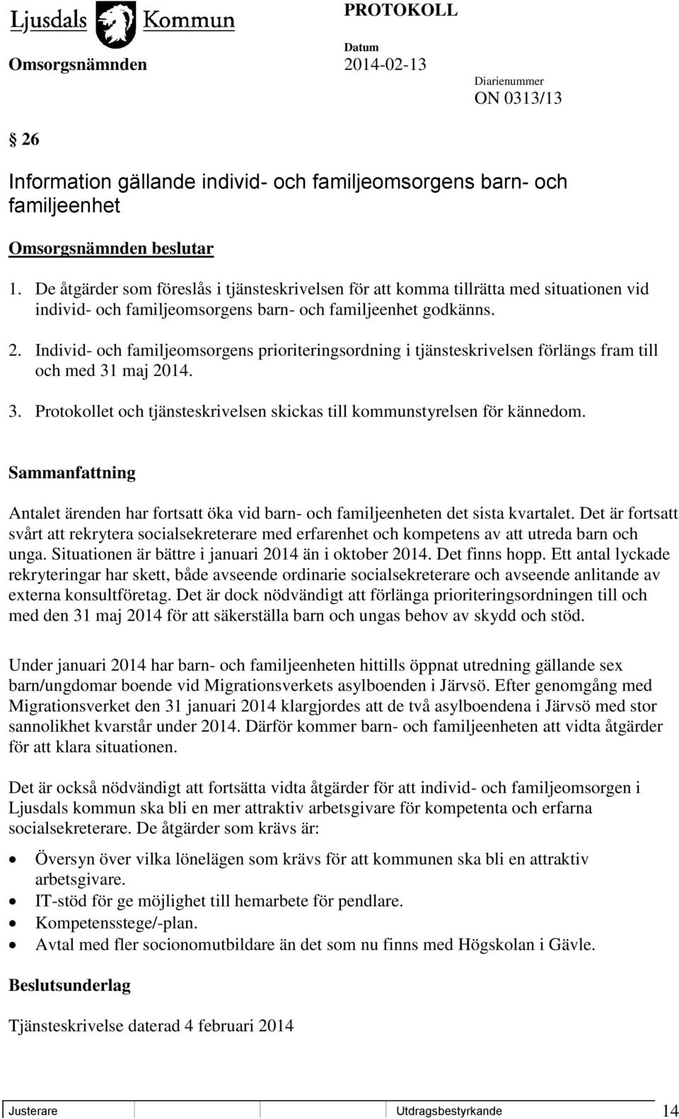 Individ- och familjeomsorgens prioriteringsordning i tjänsteskrivelsen förlängs fram till och med 31 maj 2014. 3. Protokollet och tjänsteskrivelsen skickas till kommunstyrelsen för kännedom.