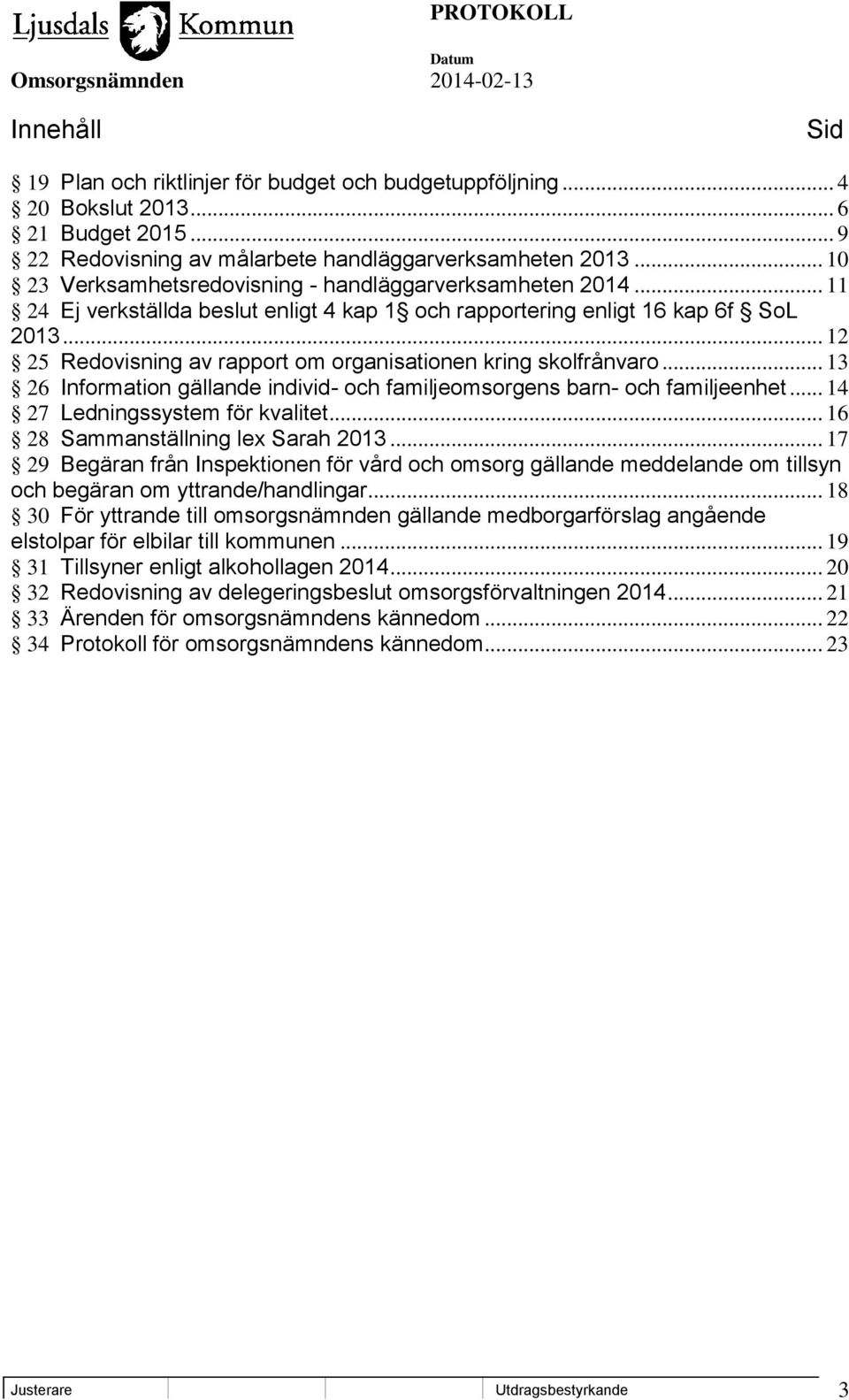 .. 12 25 Redovisning av rapport om organisationen kring skolfrånvaro... 13 26 Information gällande individ- och familjeomsorgens barn- och familjeenhet... 14 27 Ledningssystem för kvalitet.