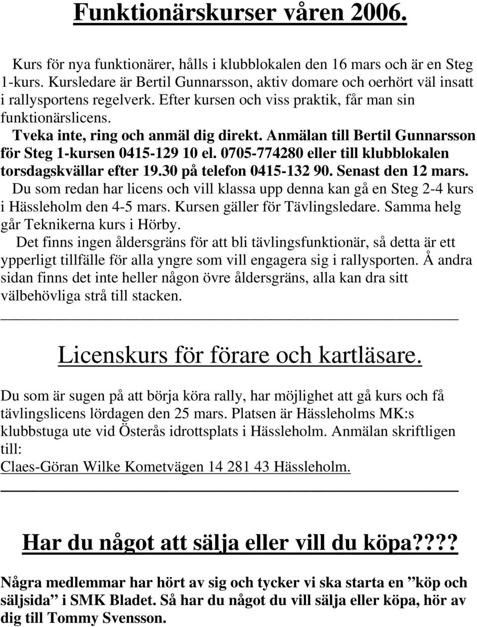 Anmälan till Bertil Gunnarsson för Steg 1-kursen 0415-129 10 el. 0705-774280 eller till klubblokalen torsdagskvällar efter 19.30 på telefon 0415-132 90. Senast den 12 mars.