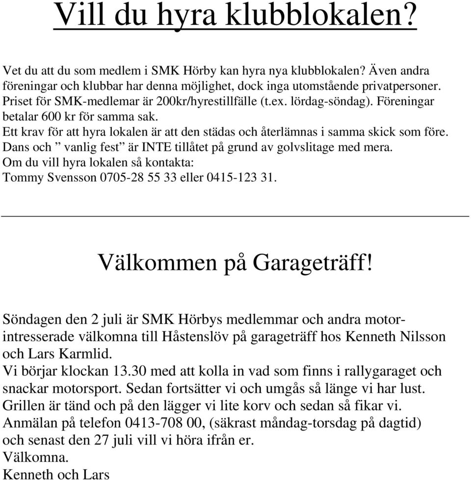 Dans och vanlig fest är INTE tillåtet på grund av golvslitage med mera. Om du vill hyra lokalen så kontakta: Tommy Svensson 0705-28 55 33 eller 0415-123 31. Välkommen på Garageträff!