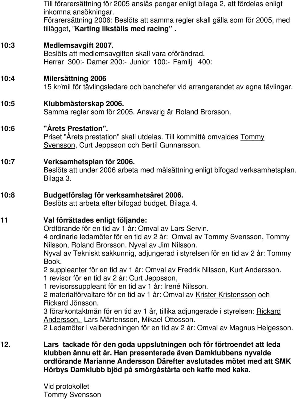 Herrar 300:- Damer 200:- Junior 100:- Familj 400: 10:4 Milersättning 2006 15 kr/mil för tävlingsledare och banchefer vid arrangerandet av egna tävlingar. 10:5 Klubbmästerskap 2006.