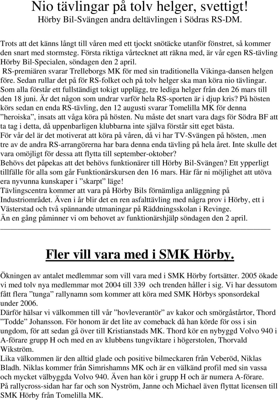 Första riktiga vårtecknet att räkna med, är vår egen RS-tävling Hörby Bil-Specialen, söndagen den 2 april. RS-premiären svarar Trelleborgs MK för med sin traditionella Vikinga-dansen helgen före.