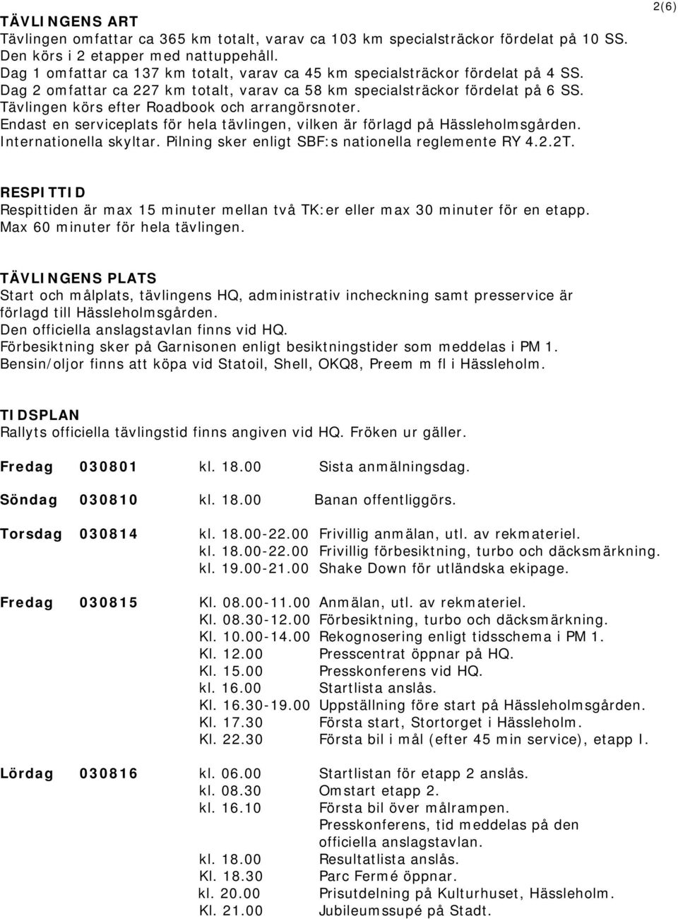 Tävlingen körs efter Roadbook och arrangörsnoter. Endast en serviceplats för hela tävlingen, vilken är förlagd på Hässleholmsgården. Internationella skyltar.