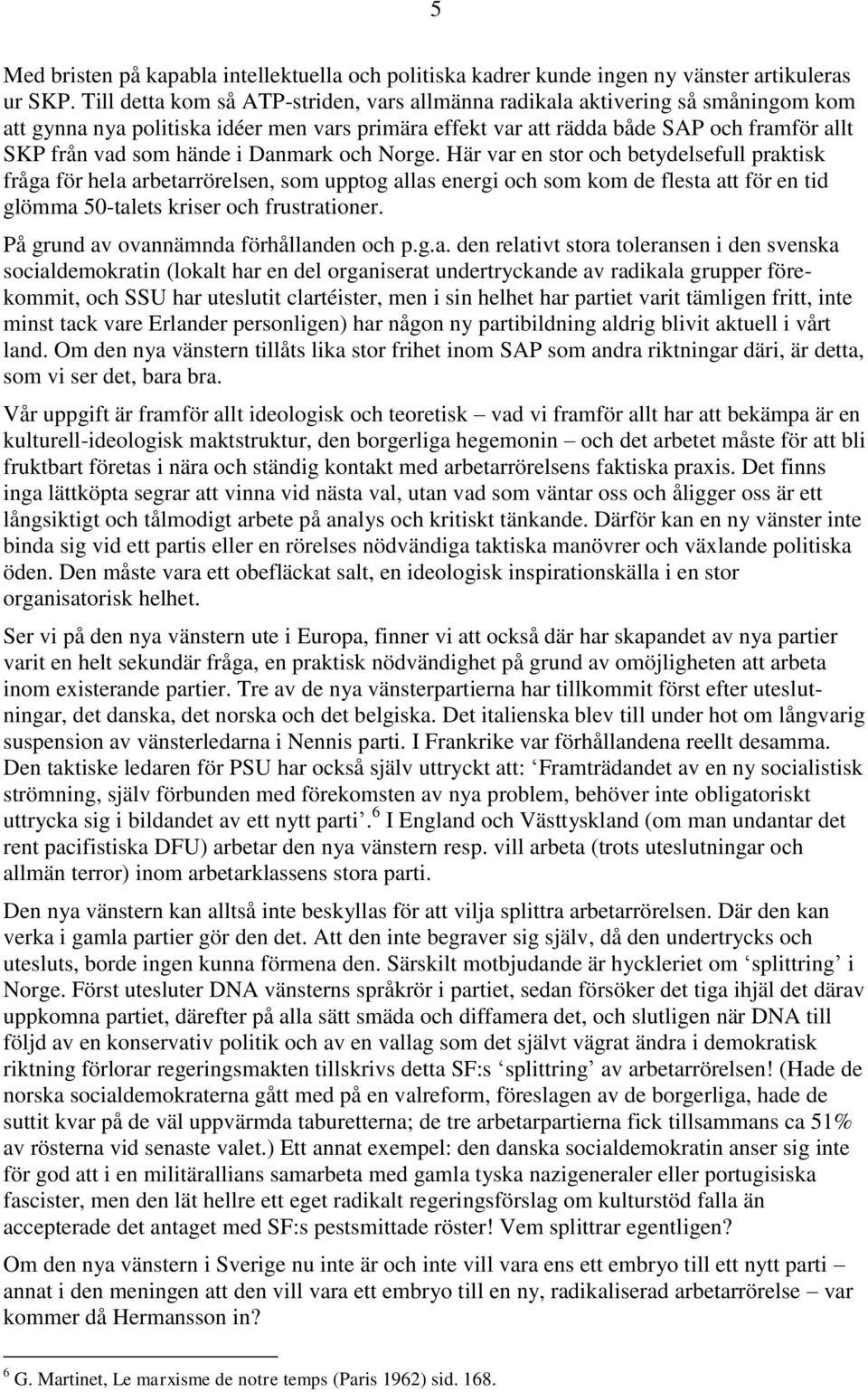 i Danmark och Norge. Här var en stor och betydelsefull praktisk fråga för hela arbetarrörelsen, som upptog allas energi och som kom de flesta att för en tid glömma 50-talets kriser och frustrationer.