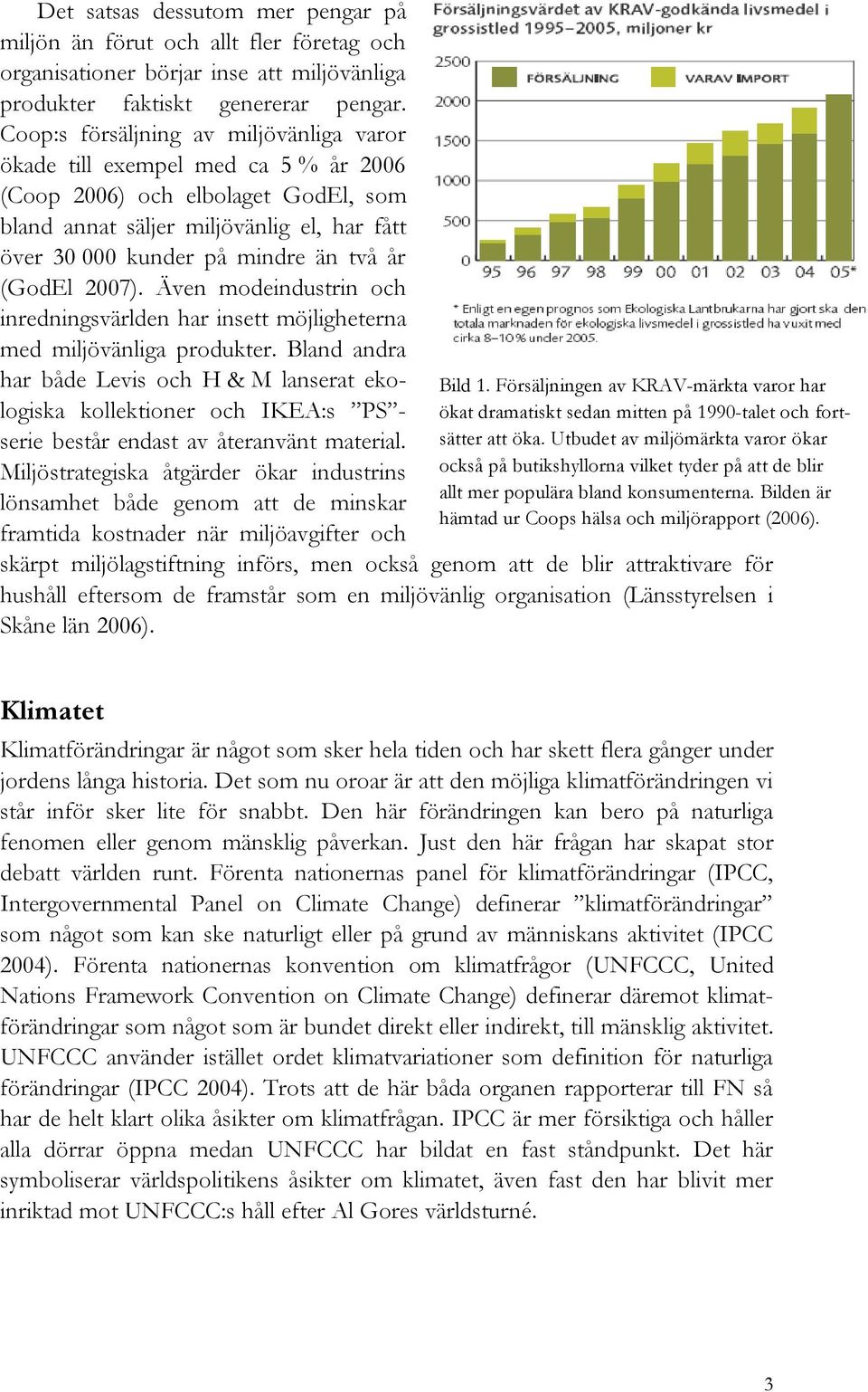 (GodEl 2007). Även modeindustrin och inredningsvärlden har insett möjligheterna med miljövänliga produkter.