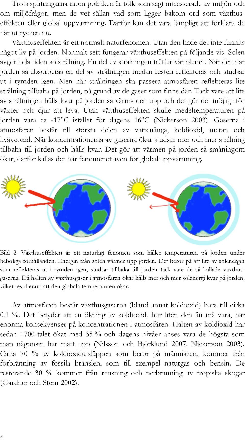 Normalt sett fungerar växthuseffekten på följande vis. Solen avger hela tiden solstrålning. En del av strålningen träffar vår planet.