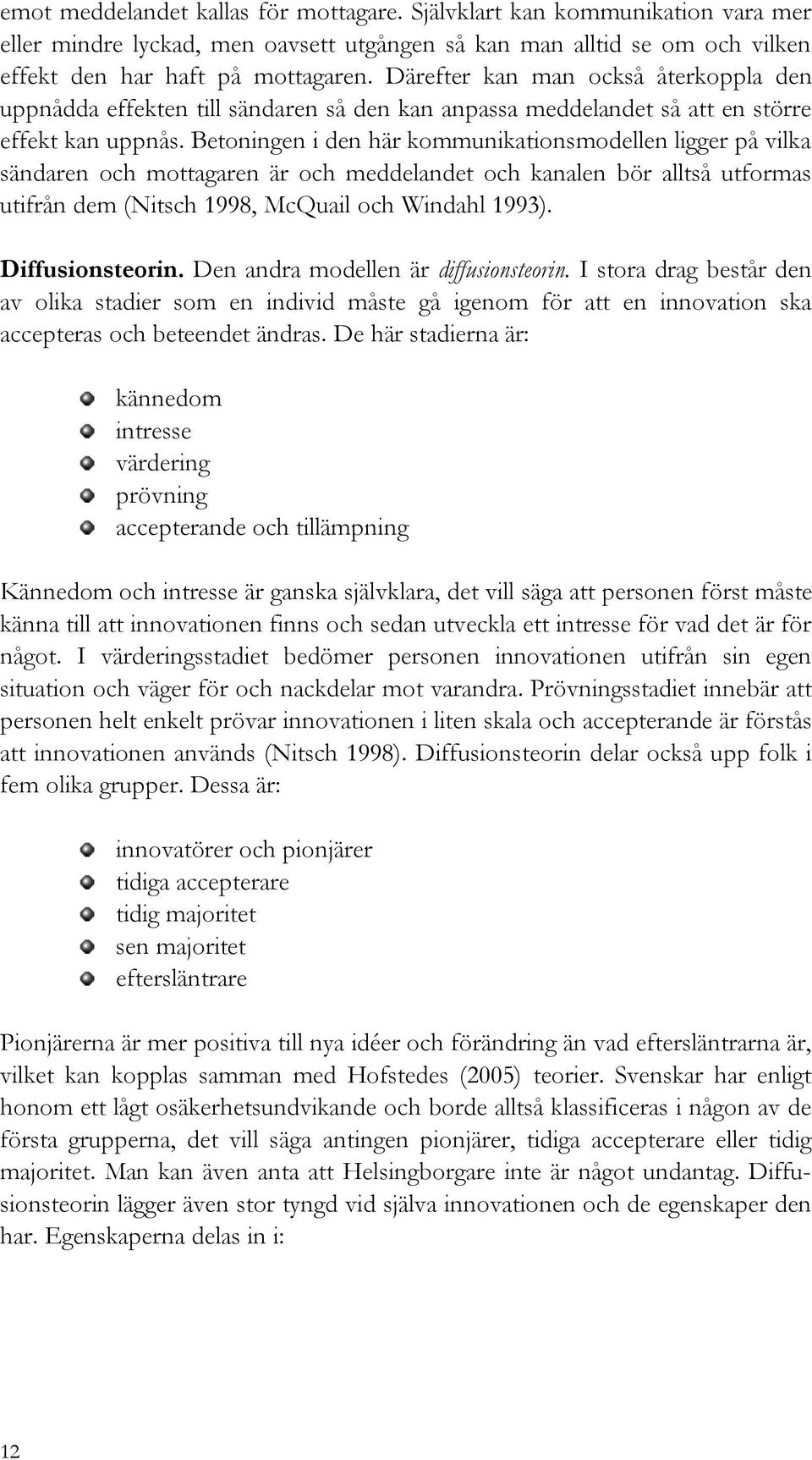 Betoningen i den här kommunikationsmodellen ligger på vilka sändaren och mottagaren är och meddelandet och kanalen bör alltså utformas utifrån dem (Nitsch 1998, McQuail och Windahl 1993).