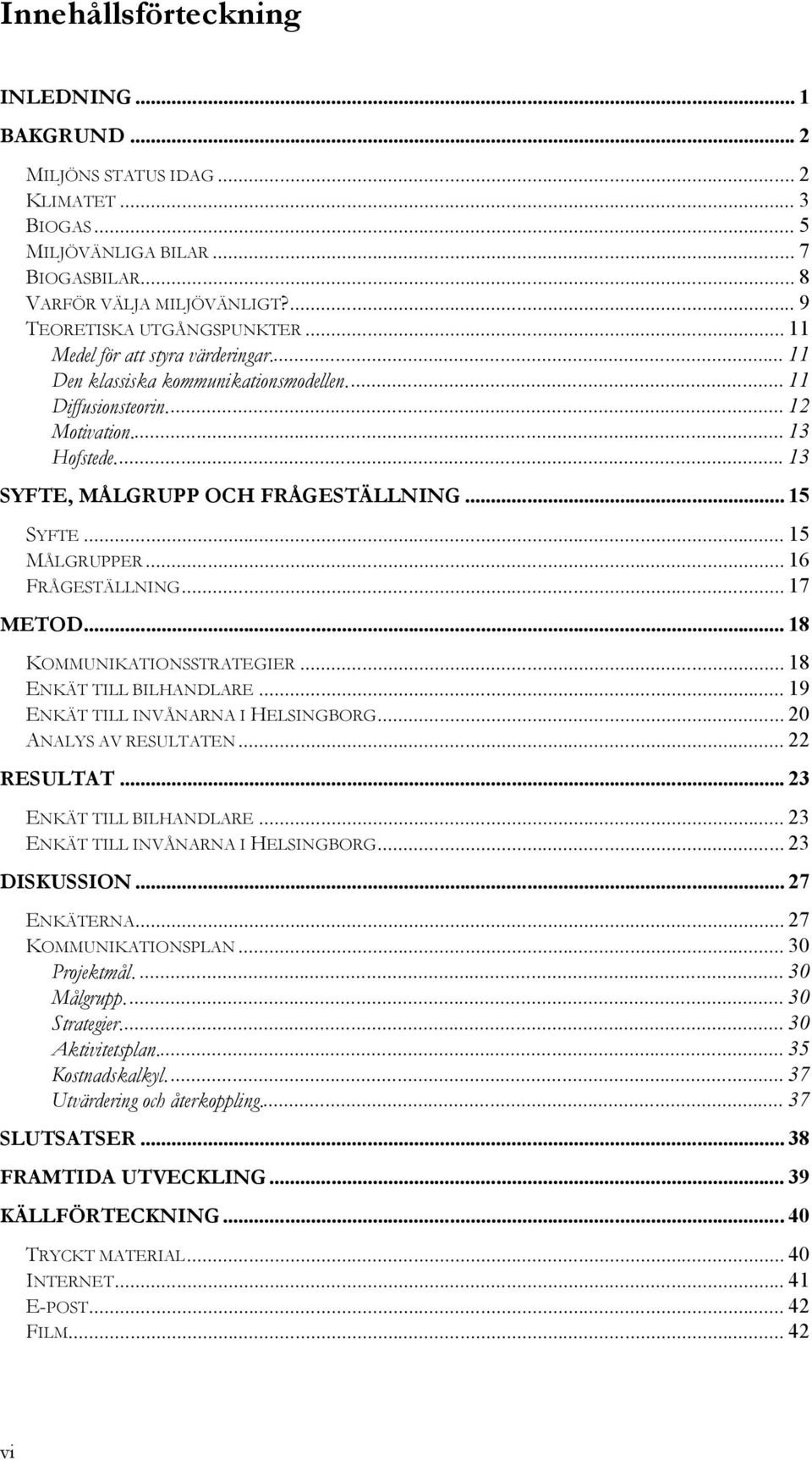 .. 15 MÅLGRUPPER... 16 FRÅGESTÄLLNING... 17 METOD... 18 KOMMUNIKATIONSSTRATEGIER... 18 ENKÄT TILL BILHANDLARE... 19 ENKÄT TILL INVÅNARNA I HELSINGBORG... 20 ANALYS AV RESULTATEN... 22 RESULTAT.