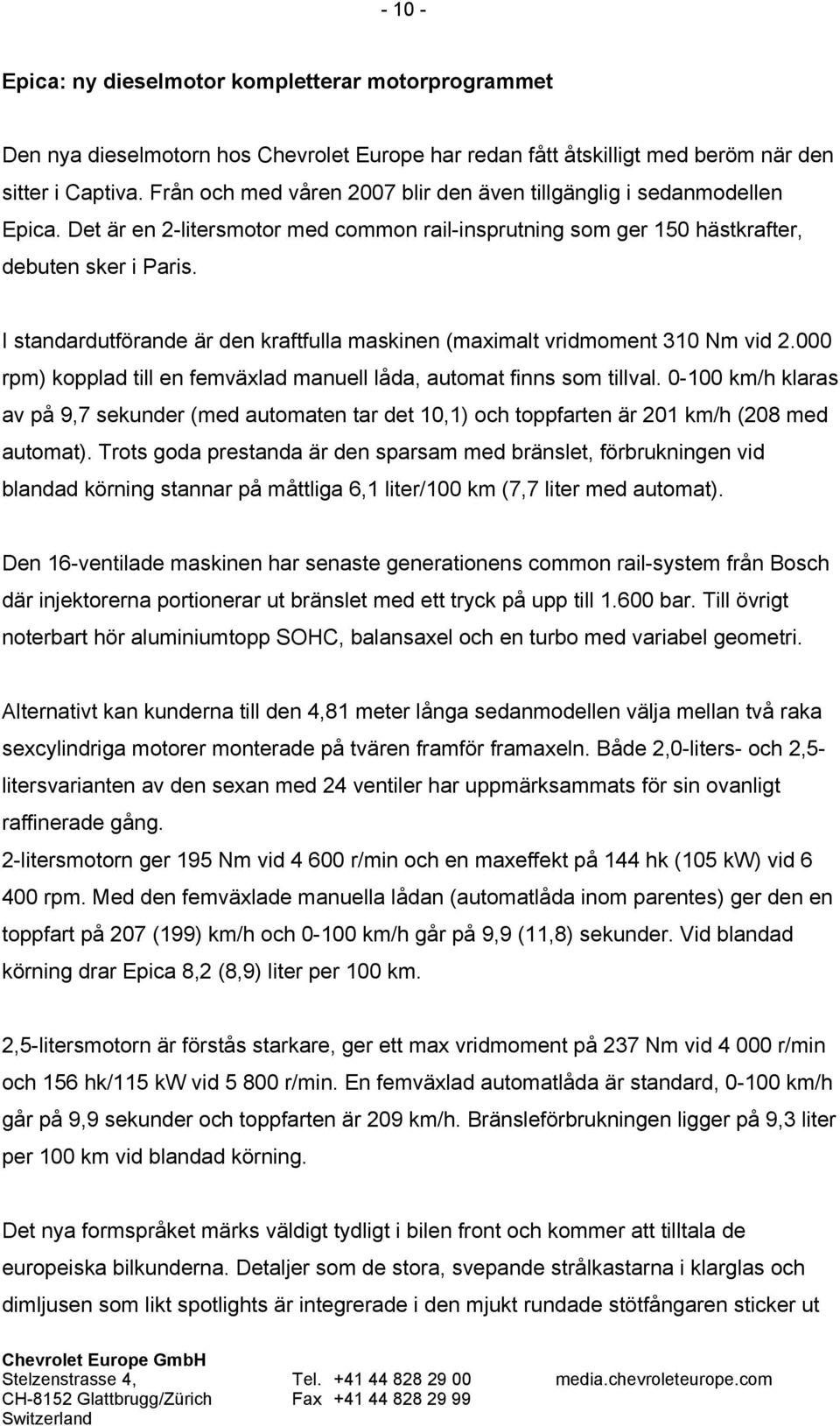 I standardutförande är den kraftfulla maskinen (maximalt vridmoment 310 Nm vid 2.000 rpm) kopplad till en femväxlad manuell låda, automat finns som tillval.