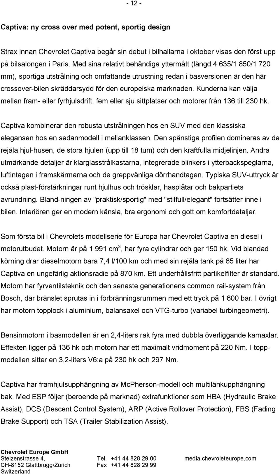 marknaden. Kunderna kan välja mellan fram- eller fyrhjulsdrift, fem eller sju sittplatser och motorer från 136 till 230 hk.