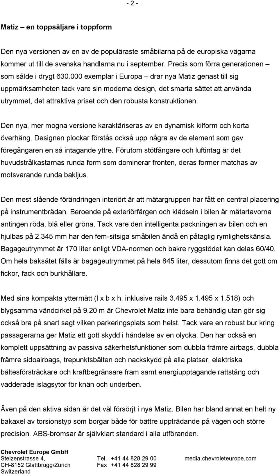 000 exemplar i Europa drar nya Matiz genast till sig uppmärksamheten tack vare sin moderna design, det smarta sättet att använda utrymmet, det attraktiva priset och den robusta konstruktionen.