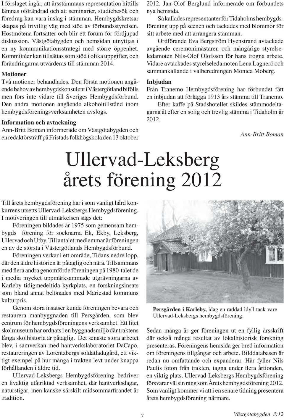 Västgötabygden och hemsidan utnyttjas i en ny kommunikationsstrategi med större öppenhet. Kommittéer kan tillsättas som stöd i olika uppgifter, och förändringarna utvärderas till stämman 2014.