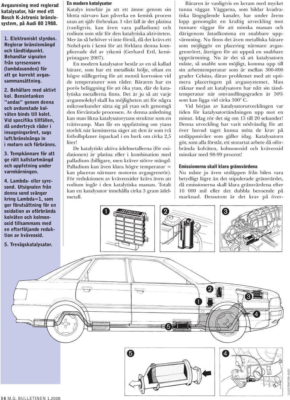 Vid specifika tillfällen, då undertryck råder i insugningsröret, sugs luft/bränsleånga in i motorn och förbränns. 3. Tempkännare för att ge rätt kallstartmängd och uppfetning under varmkörningen. 4.