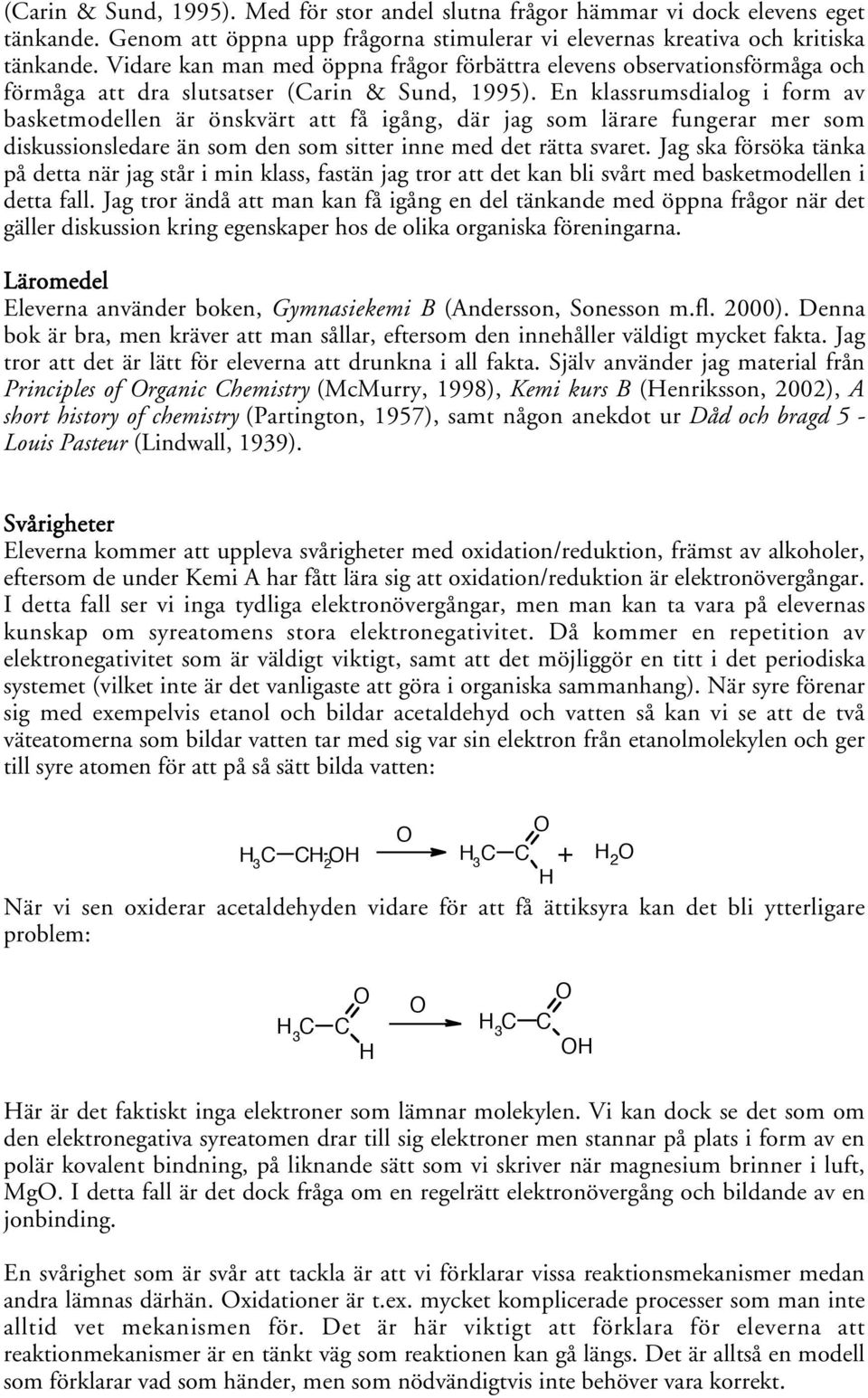 En klassrumsdialog i form av basketmodellen är önskvärt att få igång, där jag som lärare fungerar mer som diskussionsledare än som den som sitter inne med det rätta svaret.