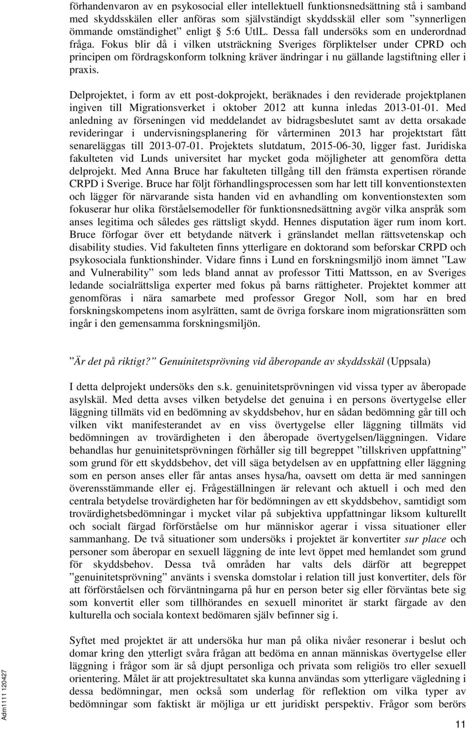 Fokus blir då i vilken utsträckning Sveriges förpliktelser under CPRD och principen om fördragskonform tolkning kräver ändringar i nu gällande lagstiftning eller i praxis.