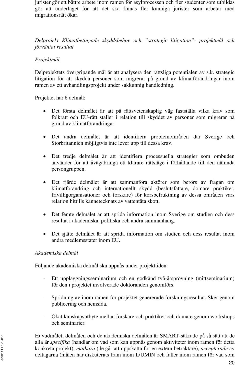 Projektet har 6 delmål: Det första delmålet är att på rättsvetenskaplig väg fastställa vilka krav som folkrätt och EU-rätt ställer i relation till skyddet av personer som migrerar på grund av