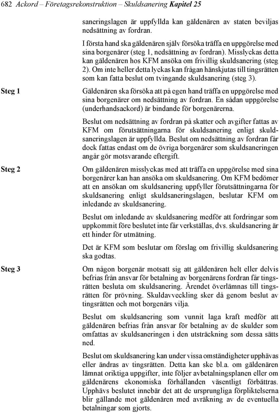 Misslyckas detta kan gäldenären hos KFM ansöka om frivillig skuldsanering (steg 2).