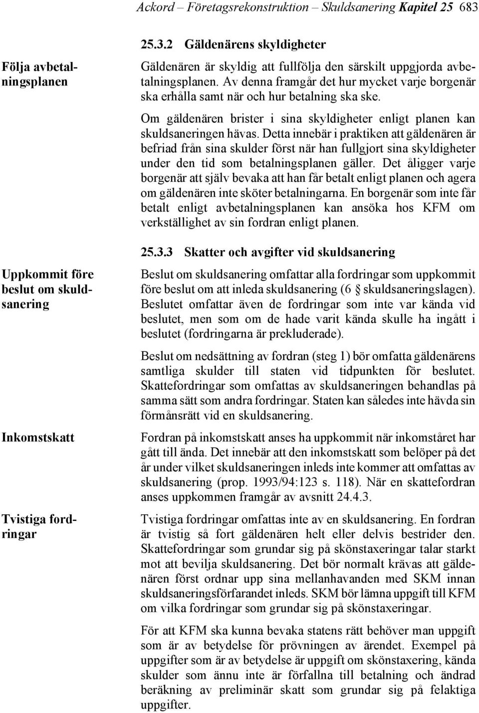 Detta innebär i praktiken att gäldenären är befriad från sina skulder först när han fullgjort sina skyldigheter under den tid som betalningsplanen gäller.