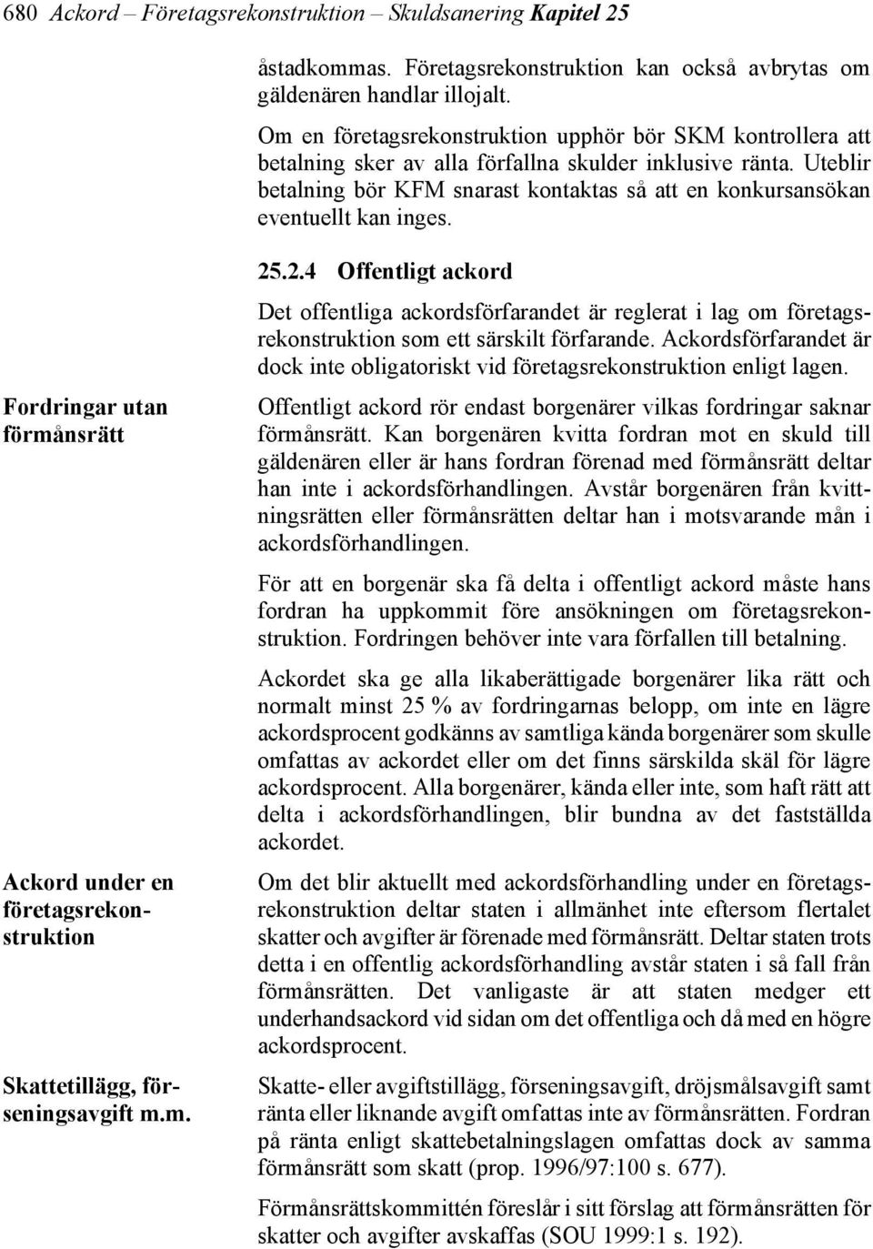 Uteblir betalning bör KFM snarast kontaktas så att en konkursansökan eventuellt kan inges. Fordringar utan förmånsrätt Ackord under en företagsrekonstruktion Skattetillägg, förseningsavgift m.m. 25