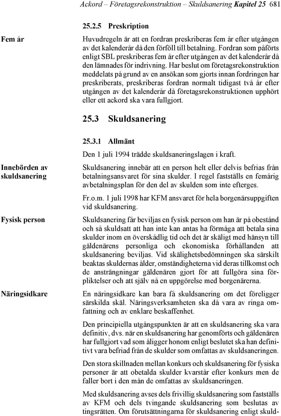 Har beslut om företagsrekonstruktion meddelats på grund av en ansökan som gjorts innan fordringen har preskriberats, preskriberas fordran normalt tidigast två år efter utgången av det kalenderår då