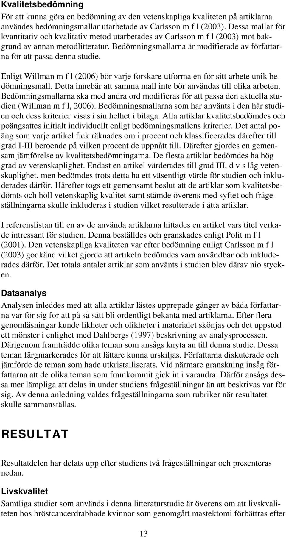 Bedömningsmallarna är modifierade av författarna för att passa denna studie. Enligt Willman m f l (2006) bör varje forskare utforma en för sitt arbete unik bedömningsmall.