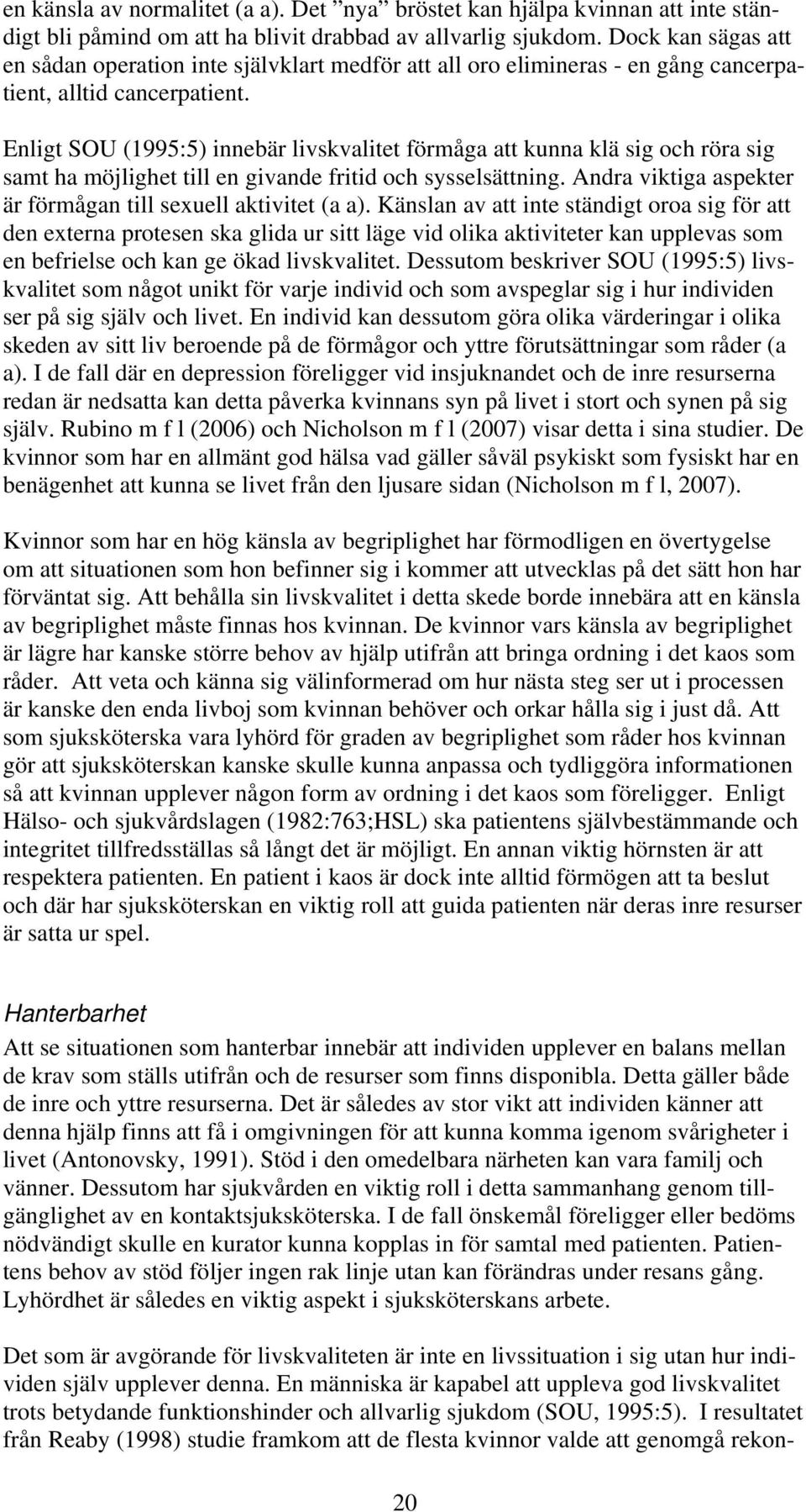 Enligt SOU (1995:5) innebär livskvalitet förmåga att kunna klä sig och röra sig samt ha möjlighet till en givande fritid och sysselsättning.