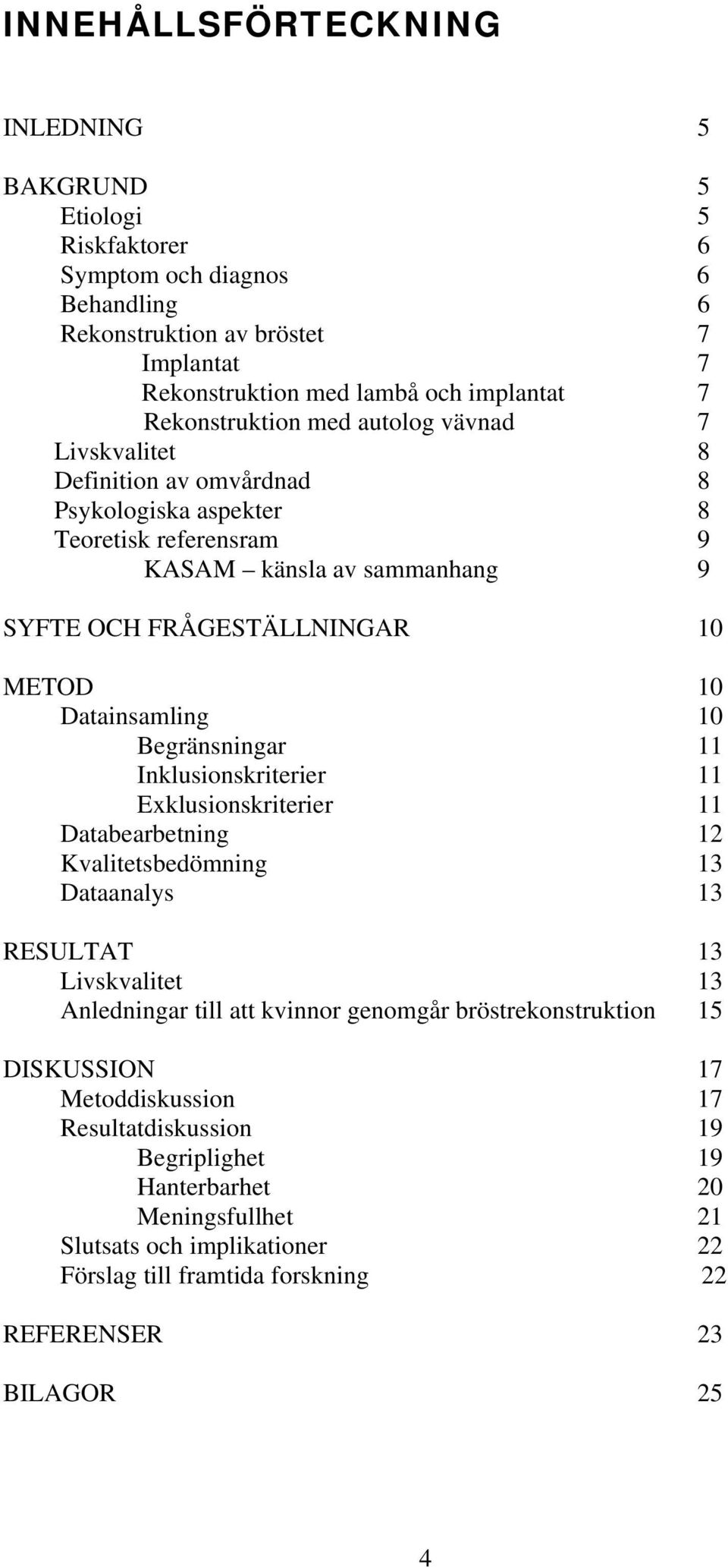 Datainsamling 10 Begränsningar 11 Inklusionskriterier 11 Exklusionskriterier 11 Databearbetning 12 Kvalitetsbedömning 13 Dataanalys 13 RESULTAT 13 Livskvalitet 13 Anledningar till att kvinnor