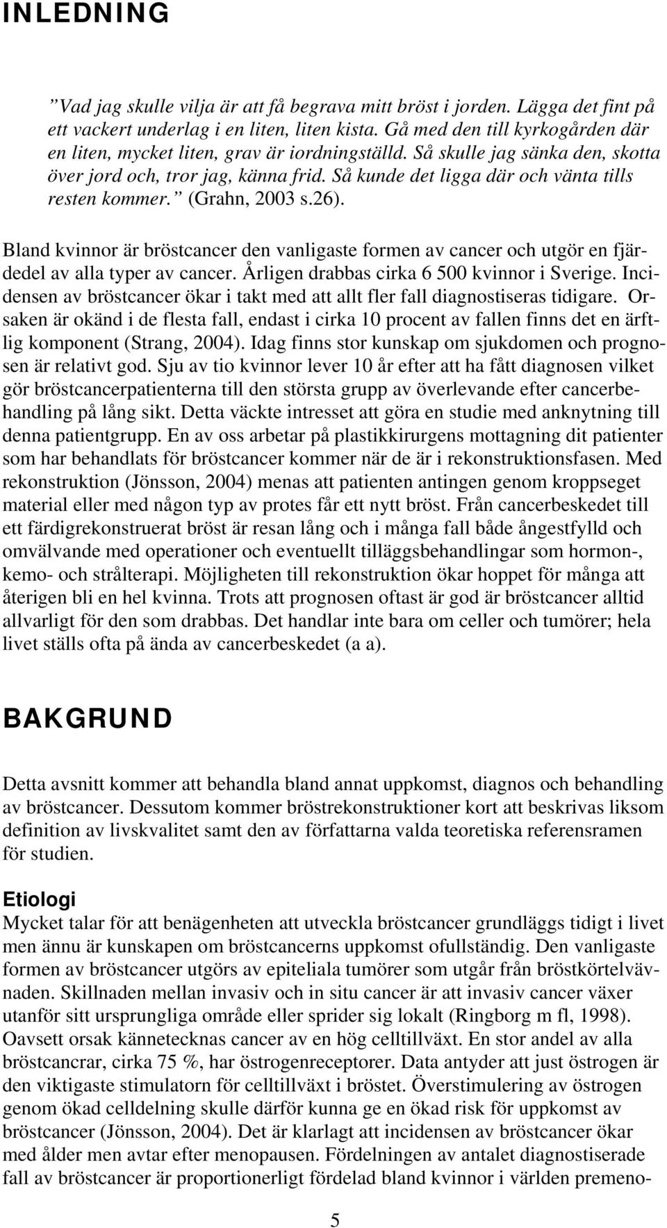 Så kunde det ligga där och vänta tills resten kommer. (Grahn, 2003 s.26). Bland kvinnor är bröstcancer den vanligaste formen av cancer och utgör en fjärdedel av alla typer av cancer.