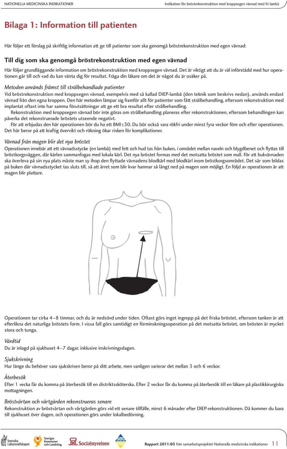 kroppsegen vävnad. Det är viktigt att du är väl införstådd med hur operationen går till och vad du kan vänta dig för resultat. Fråga din läkare om det är något du är osäker på.