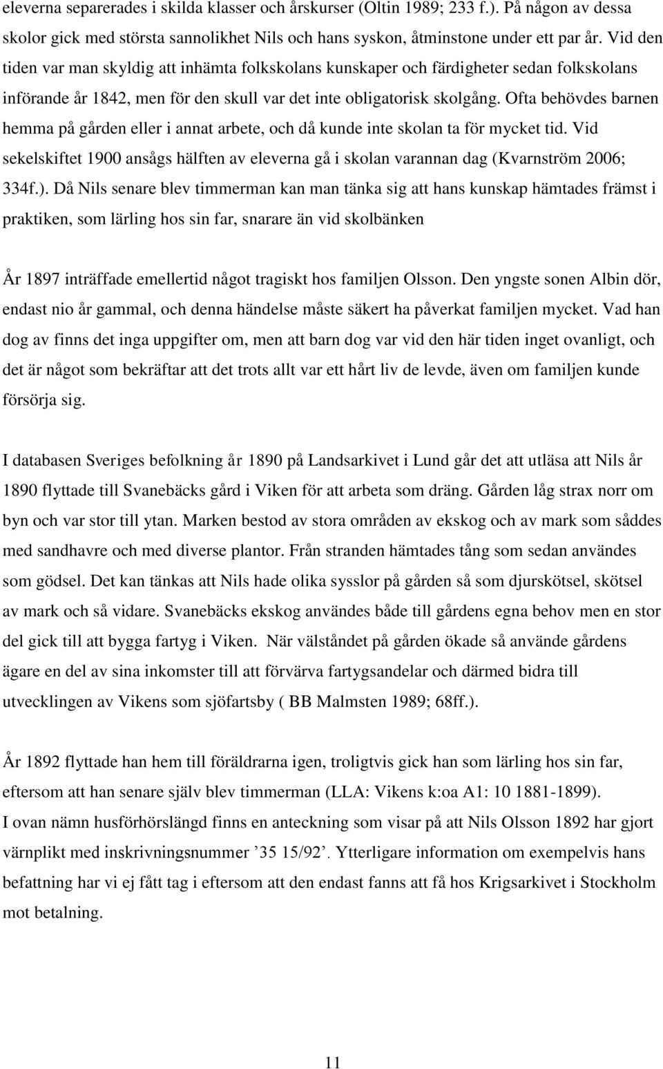 Ofta behövdes barnen hemma på gården eller i annat arbete, och då kunde inte skolan ta för mycket tid. Vid sekelskiftet 1900 ansågs hälften av eleverna gå i skolan varannan dag (Kvarnström 2006; 334f.