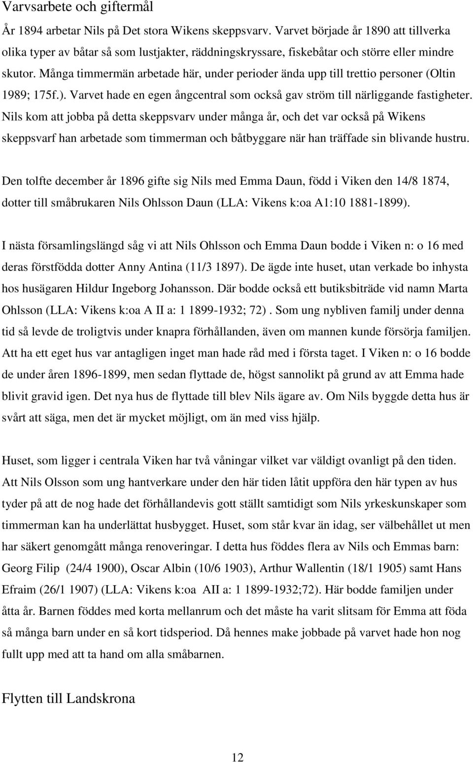 Många timmermän arbetade här, under perioder ända upp till trettio personer (Oltin 1989; 175f.). Varvet hade en egen ångcentral som också gav ström till närliggande fastigheter.