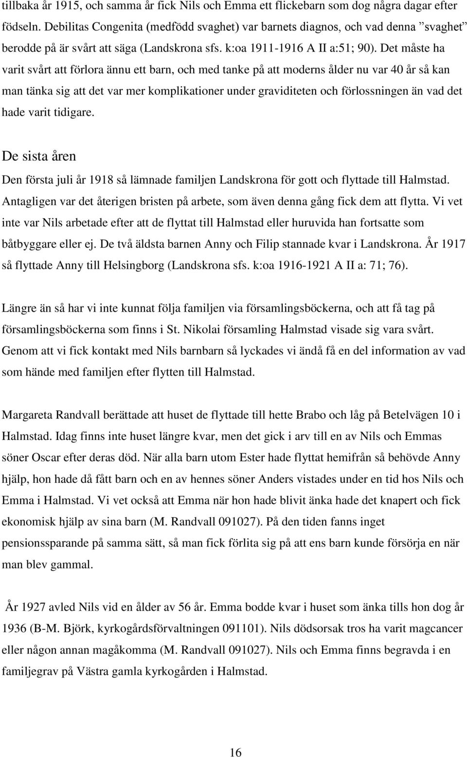 Det måste ha varit svårt att förlora ännu ett barn, och med tanke på att moderns ålder nu var 40 år så kan man tänka sig att det var mer komplikationer under graviditeten och förlossningen än vad det