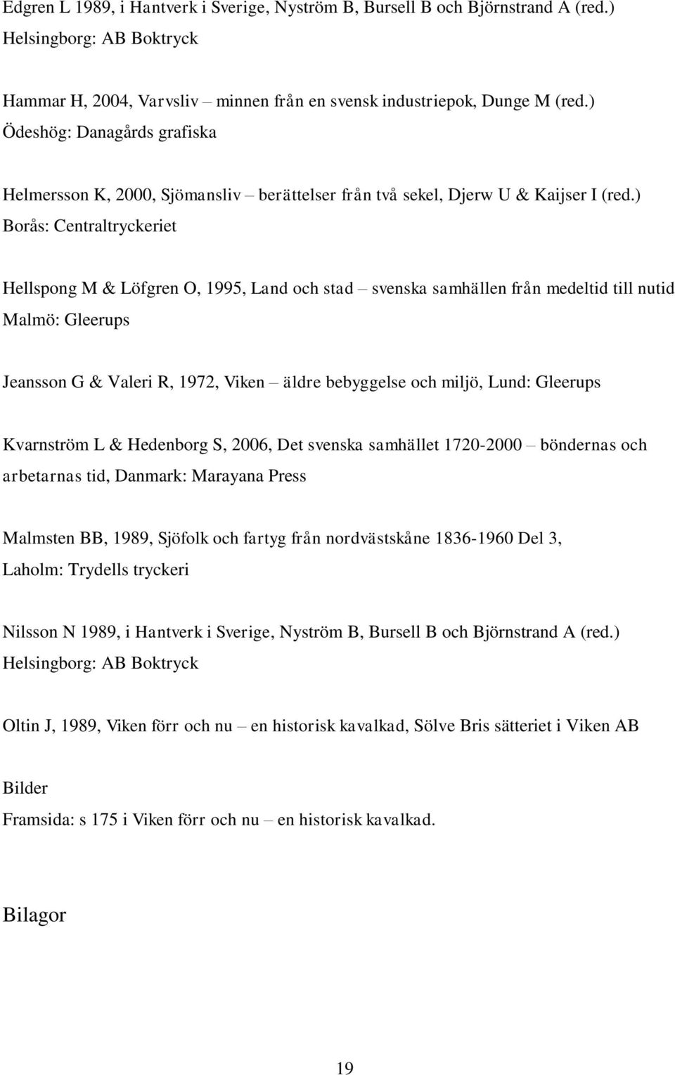 ) Borås: Centraltryckeriet Hellspong M & Löfgren O, 1995, Land och stad svenska samhällen från medeltid till nutid Malmö: Gleerups Jeansson G & Valeri R, 1972, Viken äldre bebyggelse och miljö, Lund: