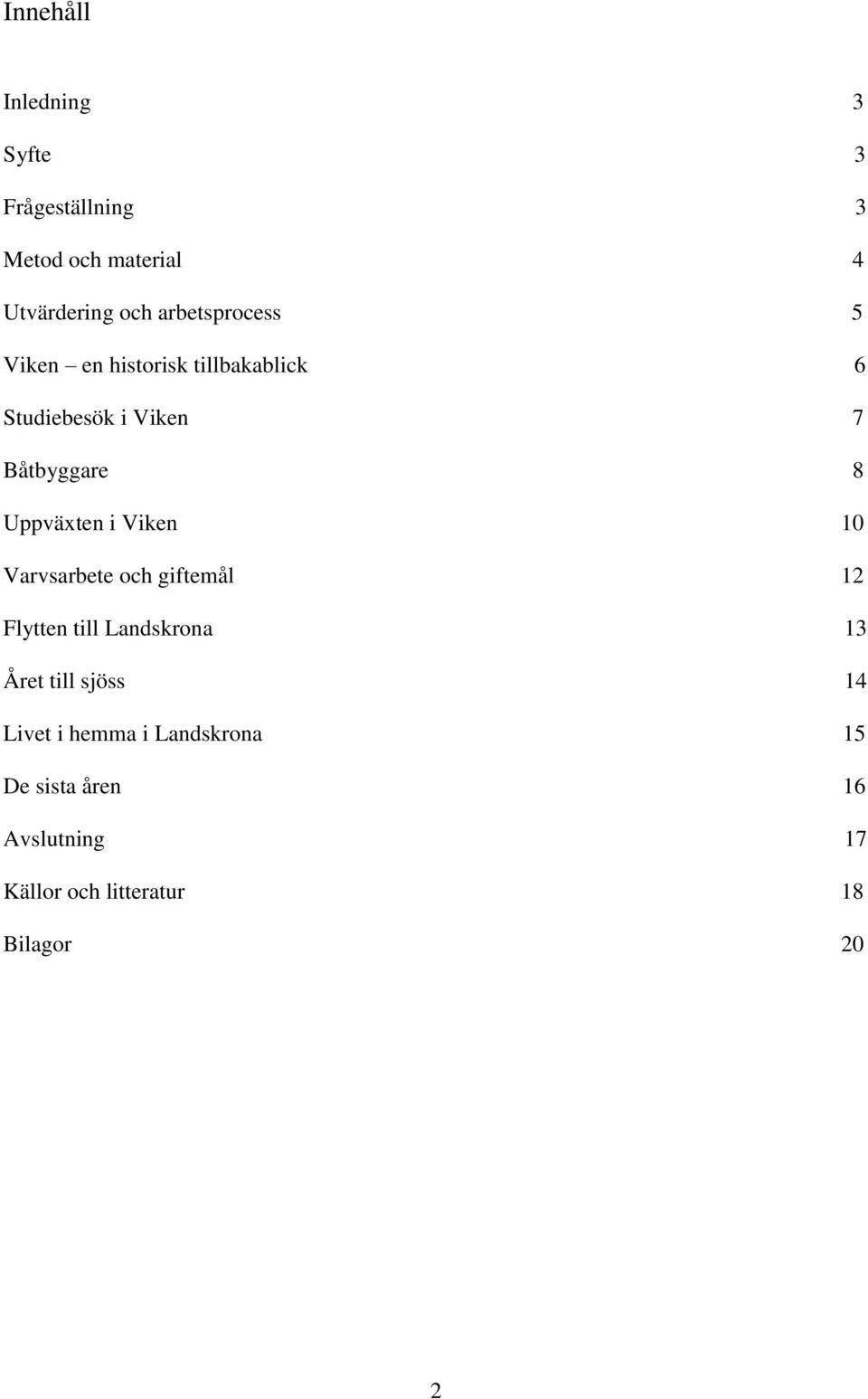 5 Viken en historisk tillbakablick 6 Studiebesök i Viken 7 Båtbyggare 8 Uppväxten i Viken