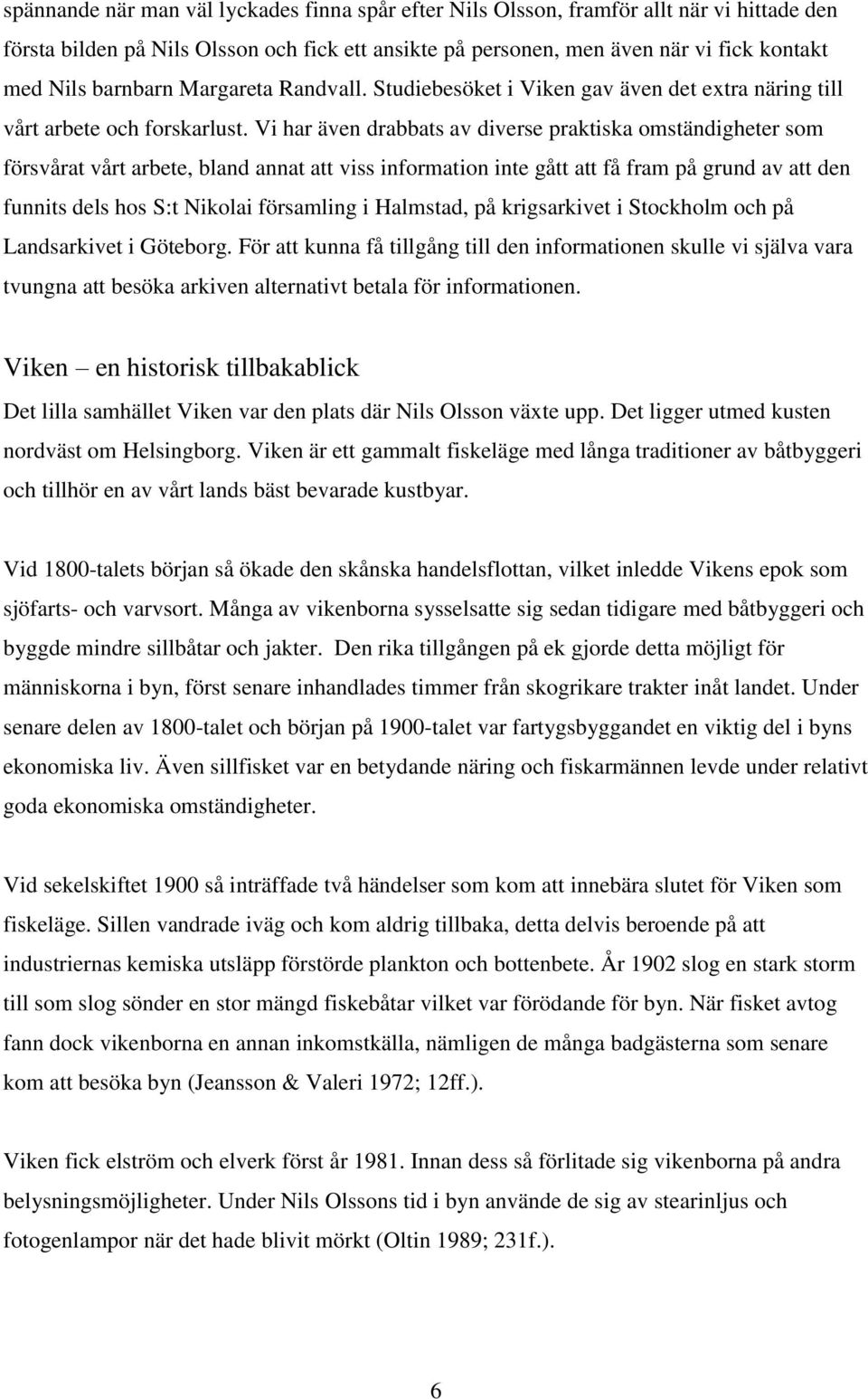 Vi har även drabbats av diverse praktiska omständigheter som försvårat vårt arbete, bland annat att viss information inte gått att få fram på grund av att den funnits dels hos S:t Nikolai församling